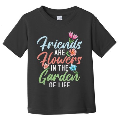 Friends Are Flowers In The Garden Of Life Friendship Toddler T-Shirt