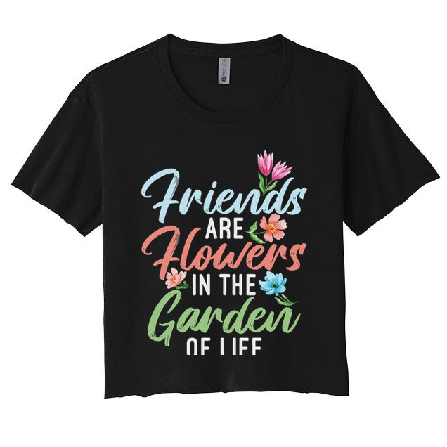 Friends Are Flowers In The Garden Of Life Friendship Women's Crop Top Tee