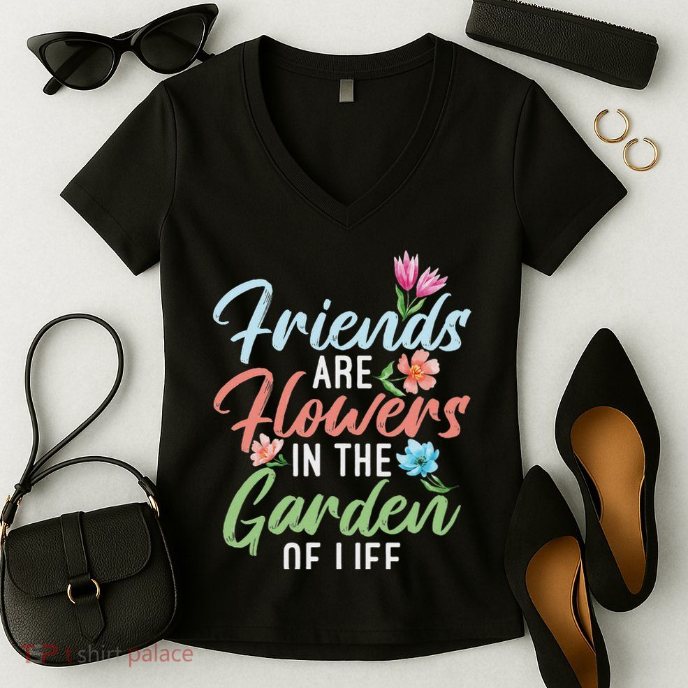 Friends Are Flowers In The Garden Of Life Friendship Women's V-Neck T-Shirt