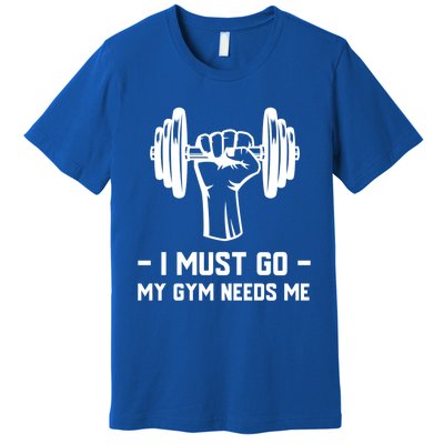 Fitness And Gym Addict Meaningful Gift I Must Go My Gym Needs Me Gift Premium T-Shirt