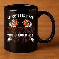Funny Adult Humor Halloween If You Like My Pumpkins You Should See My Pie 11oz C Handle Ceramic Mug