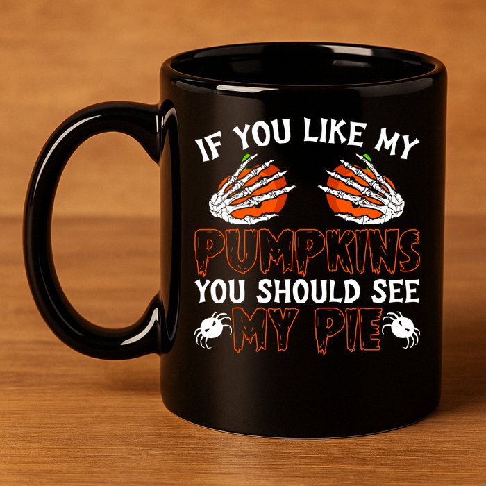 Funny Adult Humor Halloween If You Like My Pumpkins You Should See My Pie 11oz C Handle Ceramic Mug
