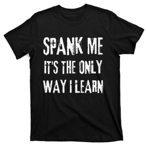 Funny Adult Humor SPANK ME ITS THE ONLY WAY I LEARN T-Shirt