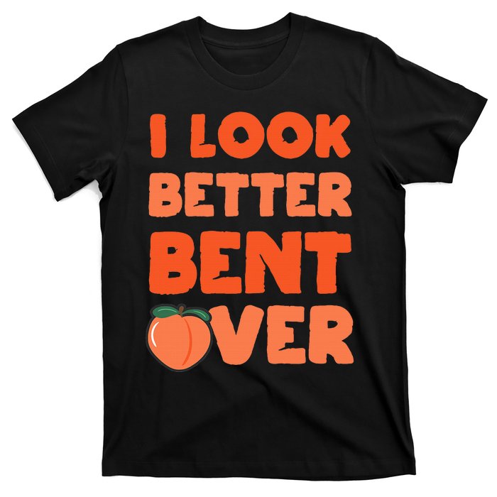 Funny Adult Humor For Peach Lover I Look Better Bent Over T-Shirt