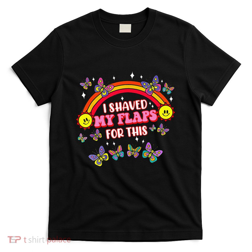 Funny Adult Humor I Shaved My Flaps For This Gift T-Shirt