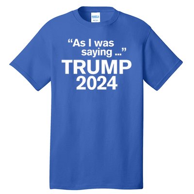 Funny As I Was Saying Trump 2024 For President Tall T-Shirt