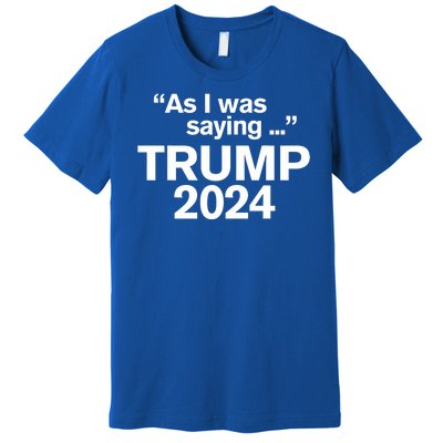 Funny As I Was Saying Trump 2024 For President Premium T-Shirt