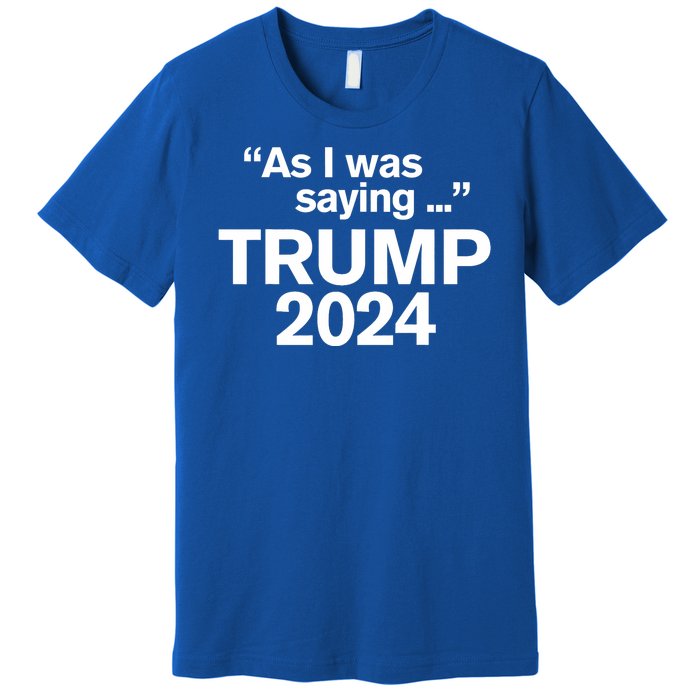 Funny As I Was Saying Trump 2024 For President Premium T-Shirt