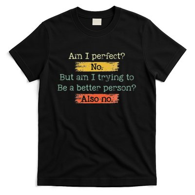 Funny Am I Perfect No. Am I Trying To Be A Better Person T-Shirt