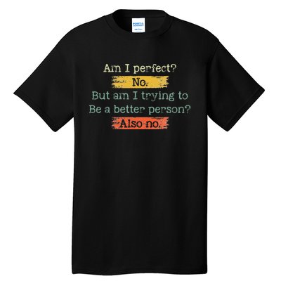 Funny Am I Perfect No. Am I Trying To Be A Better Person Tall T-Shirt