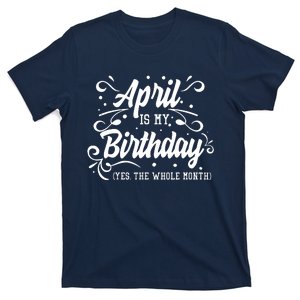 Funny April Is My Birthday Yes The Whole Month Birthday T-Shirt