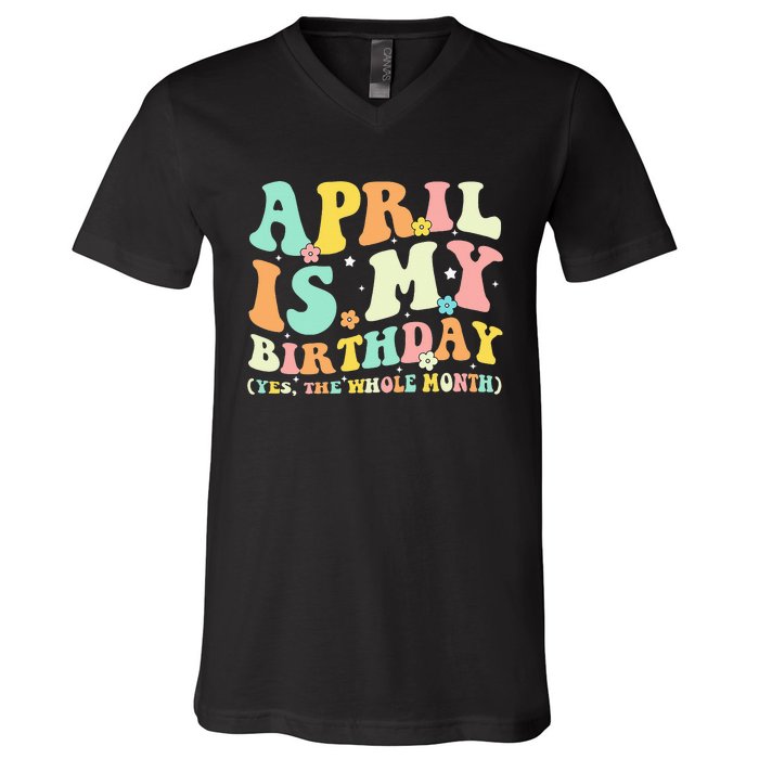 Funny April Is My Birthday Yes The Whole Month Birthday V-Neck T-Shirt