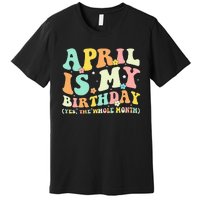 Funny April Is My Birthday Yes The Whole Month Birthday Premium T-Shirt