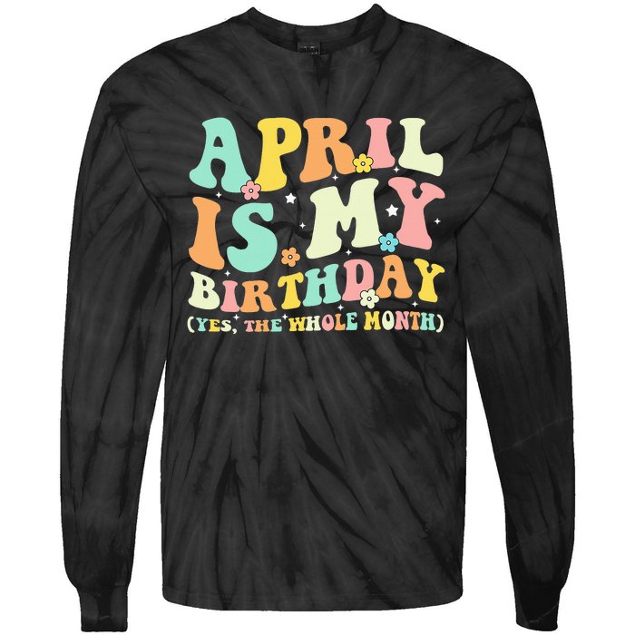 Funny April Is My Birthday Yes The Whole Month Birthday Tie-Dye Long Sleeve Shirt