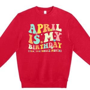 Funny April Is My Birthday Yes The Whole Month Birthday Premium Crewneck Sweatshirt