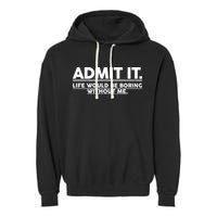 Funny Admit It Life Would Be Boring Without Me Garment-Dyed Fleece Hoodie