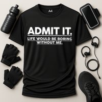 Funny Admit It Life Would Be Boring Without Me Performance Shirt