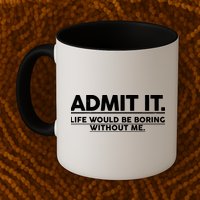 Funny Admit It Life Would Be Boring Without Me Mug