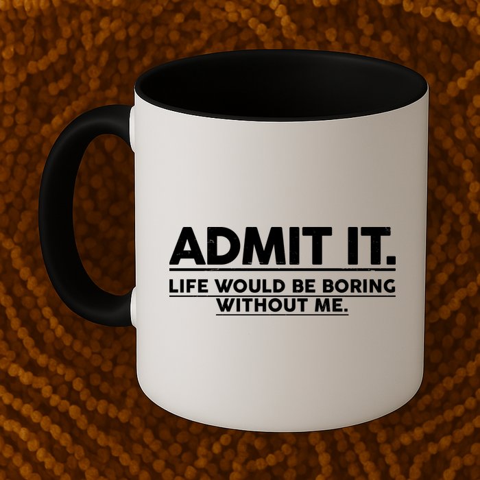Funny Admit It Life Would Be Boring Without Me Mug