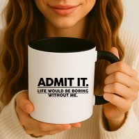 Funny Admit It Life Would Be Boring Without Me Mug