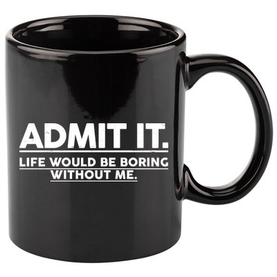 Funny Admit It Life Would Be Boring Without Me 11oz C Handle Ceramic Mug