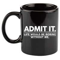 Funny Admit It Life Would Be Boring Without Me 11oz C Handle Ceramic Mug