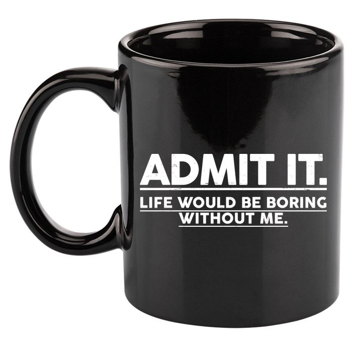 Funny Admit It Life Would Be Boring Without Me 11oz C Handle Ceramic Mug