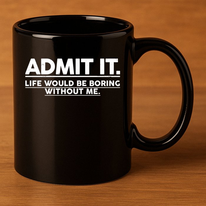 Funny Admit It Life Would Be Boring Without Me 11oz C Handle Ceramic Mug