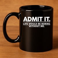 Funny Admit It Life Would Be Boring Without Me 11oz C Handle Ceramic Mug