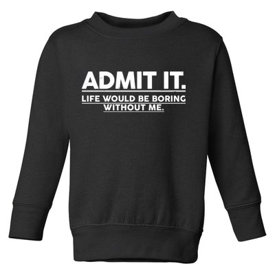 Funny Admit It Life Would Be Boring Without Me Toddler Sweatshirt