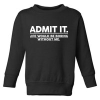 Funny Admit It Life Would Be Boring Without Me Toddler Sweatshirt