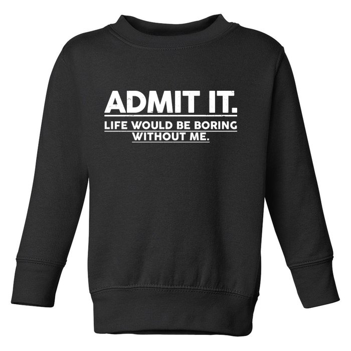 Funny Admit It Life Would Be Boring Without Me Toddler Sweatshirt