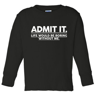 Funny Admit It Life Would Be Boring Without Me Toddler Long Sleeve Shirt