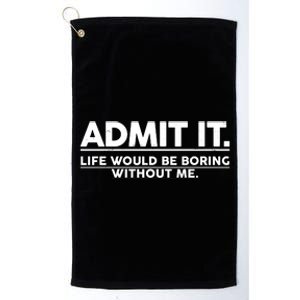 Funny Admit It Life Would Be Boring Without Me Platinum Collection Golf Towel