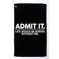 Funny Admit It Life Would Be Boring Without Me Golf Towel