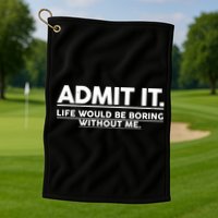 Funny Admit It Life Would Be Boring Without Me Golf Towel