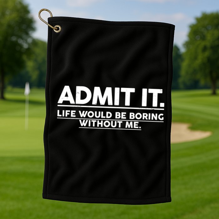 Funny Admit It Life Would Be Boring Without Me Golf Towel
