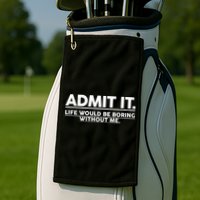 Funny Admit It Life Would Be Boring Without Me Golf Towel
