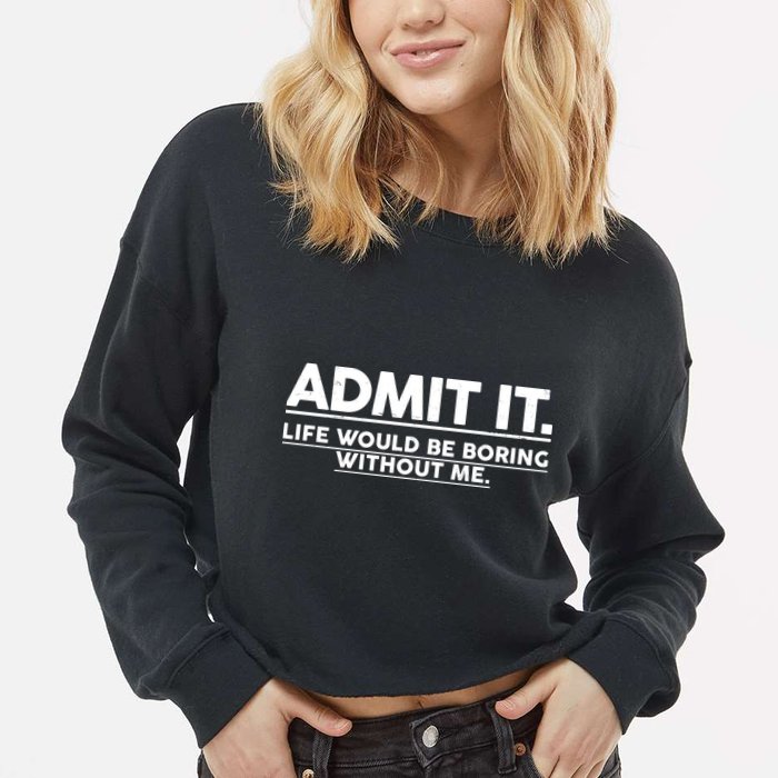 Funny Admit It Life Would Be Boring Without Me Cropped Pullover Crew