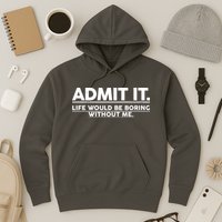 Funny Admit It Life Would Be Boring Without Me Hoodie