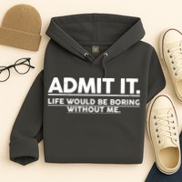 Funny Admit It Life Would Be Boring Without Me Hoodie