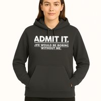 Funny Admit It Life Would Be Boring Without Me Hoodie