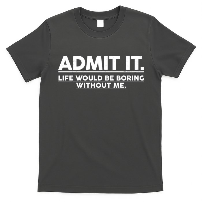 Funny Admit It Life Would Be Boring Without Me T-Shirt