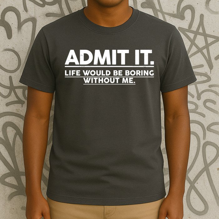 Funny Admit It Life Would Be Boring Without Me T-Shirt