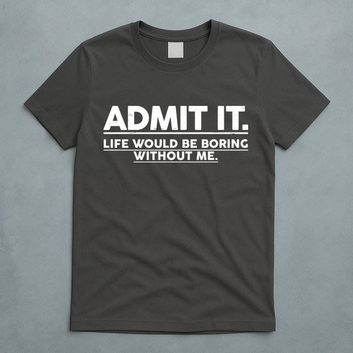 Funny Admit It Life Would Be Boring Without Me T-Shirt