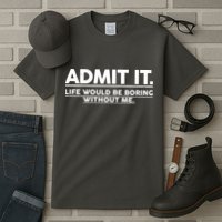 Funny Admit It Life Would Be Boring Without Me Tall T-Shirt