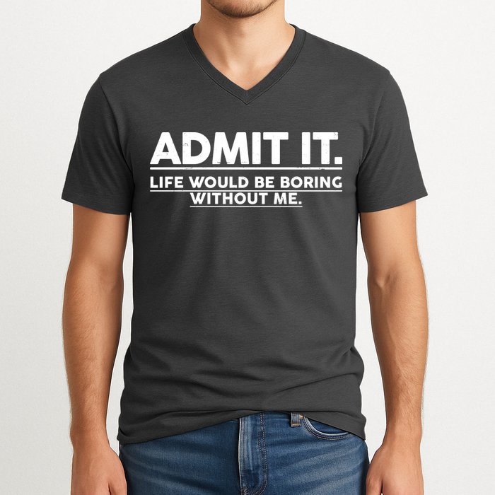 Funny Admit It Life Would Be Boring Without Me V-Neck T-Shirt