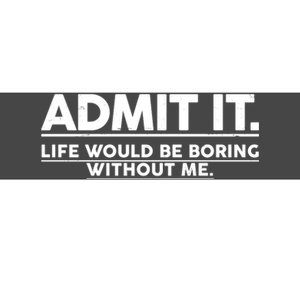 Funny Admit It Life Would Be Boring Without Me Bumper Sticker