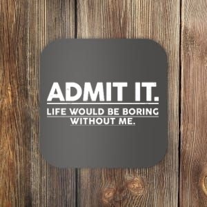 Funny Admit It Life Would Be Boring Without Me Coaster