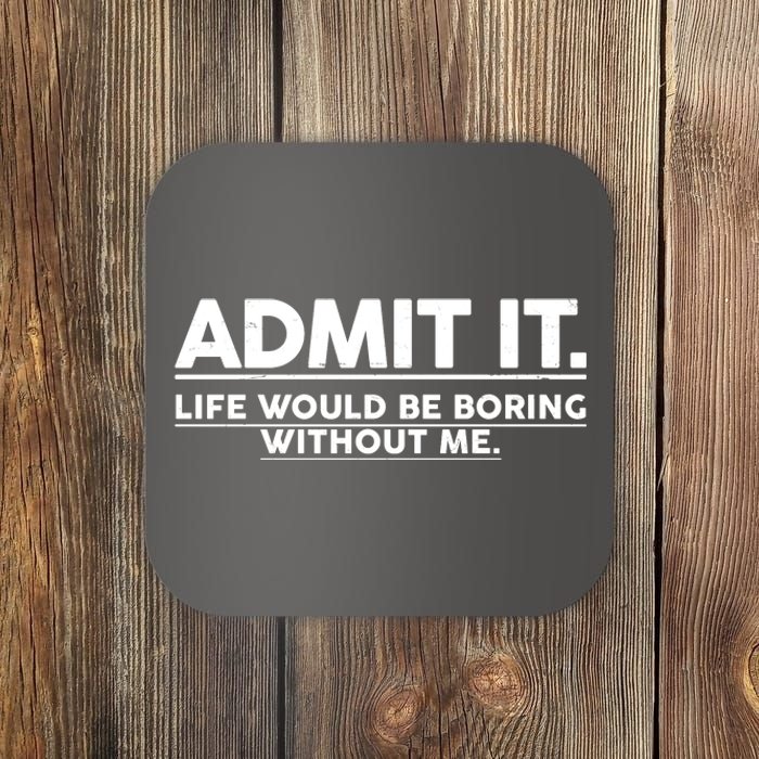 Funny Admit It Life Would Be Boring Without Me Coaster